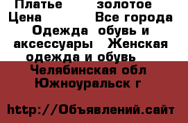 Платье Luna  золотое  › Цена ­ 6 500 - Все города Одежда, обувь и аксессуары » Женская одежда и обувь   . Челябинская обл.,Южноуральск г.